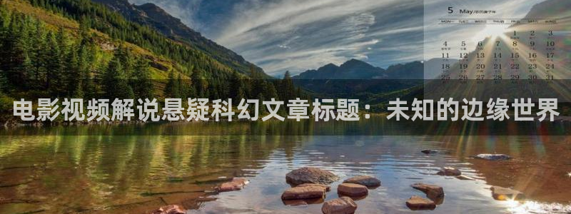 奇优影院手机版_免费高清电影在线：电影视频解说悬疑科幻文章标题：未知的边缘世界