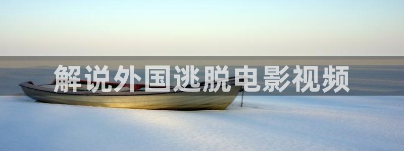 奇优影院观看网址免费：解说外国逃脱电影视频