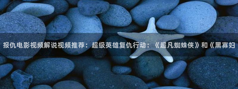 奇优影院手机版免费高清电视剧在线观看sys：报仇电影视频解说视频推荐：超级英雄复仇行动：《超凡蜘蛛侠》和《黑寡妇