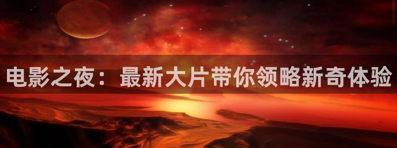 奇优影院免费在线播放：电影之夜：最新大片带你领略新奇体验