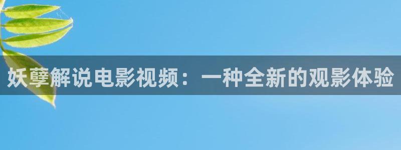 奇优影院高清电影电视剧在线观看手机：妖孽解说电影视频：一种全新的观影体验