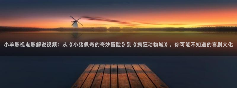 奇优影院热门电影有哪些：小羊影视电影解说视频：从《小猪佩奇的奇妙冒险》到《疯狂动物城》，你可能不知道的喜剧文化