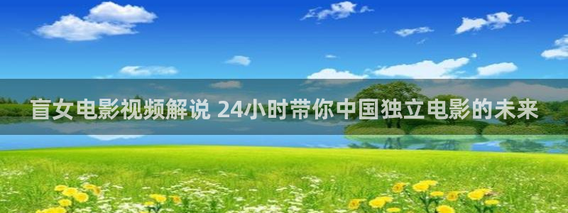 奇优影院手机板：盲女电影视频解说 24小时带你中国独立电影的未来