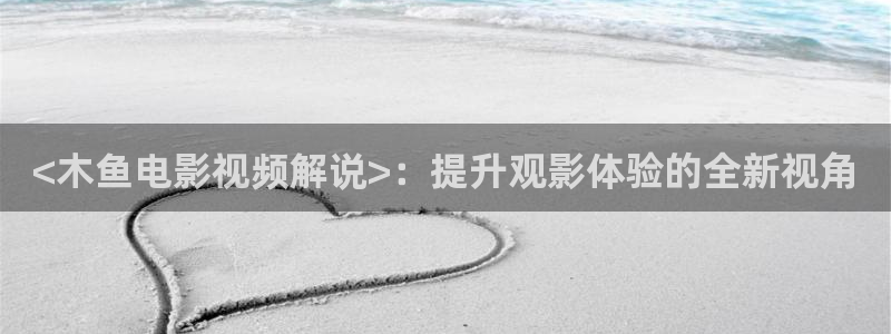 伦理片奇优影院：<木鱼电影视频解说>：提升观影体验的全新视角