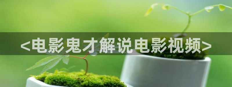 奇优影视手机免费观看：<电影鬼才解说电影视频>