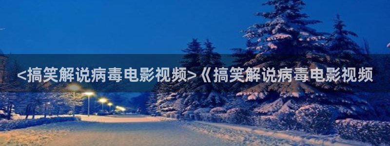 李采潭奇优影院：<搞笑解说病毒电影视频>《搞笑解说病毒电影视频