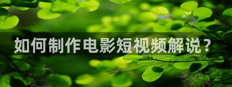 奇优影院手机在线电视：如何制作电影短视频解说？